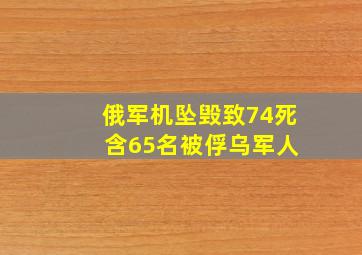 俄军机坠毁致74死 含65名被俘乌军人